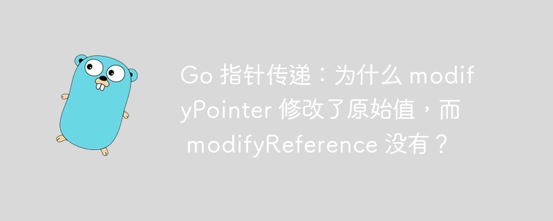 go 指针传递：为什么 modifypointer 修改了原始值，而 modifyreference 没有？