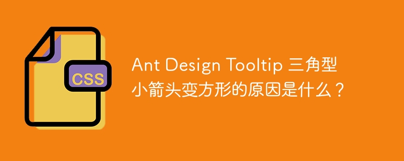 Ant Design Tooltip 三角型小箭头变方形的原因是什么？