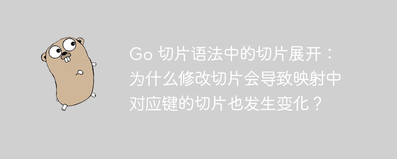 Go 切片语法中的切片展开：为什么修改切片会导致映射中对应键的切片也发生变化？