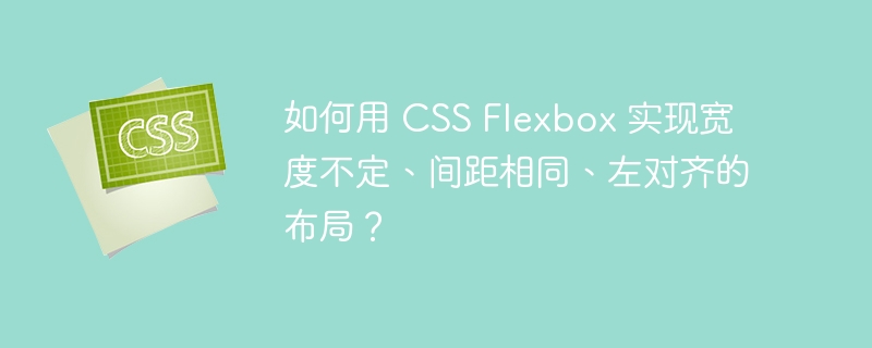 如何用 CSS Flexbox 实现宽度不定、间距相同、左对齐的布局？