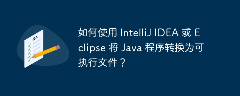 如何使用 intellij idea 或 eclipse 将 java 程序转换为可执行文件？