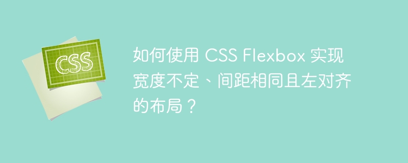 如何使用 CSS Flexbox 实现宽度不定、间距相同且左对齐的布局？