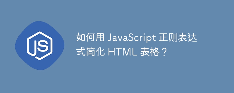 如何用 JavaScript 正则表达式简化 HTML 表格？