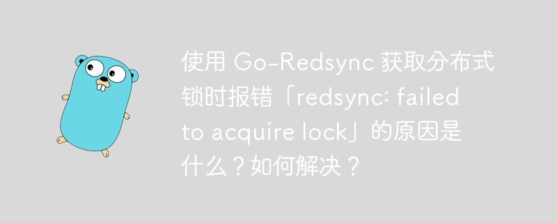 使用 go-redsync 获取分布式锁时报错「redsync: failed to acquire lock」的原因是什么？如何解决？