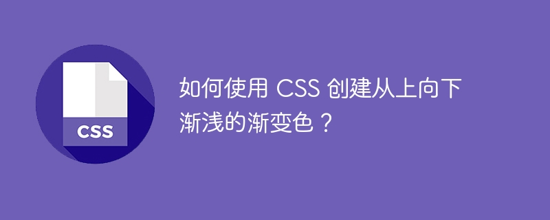 如何使用 CSS 创建从上向下渐浅的渐变色？