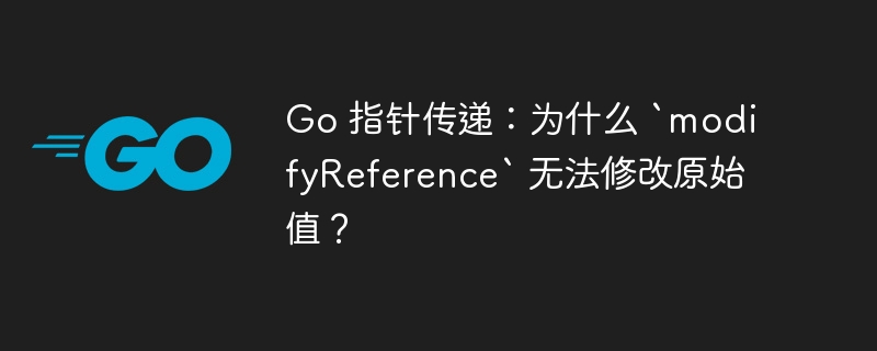 go 指针传递：为什么 `modifyreference` 无法修改原始值？