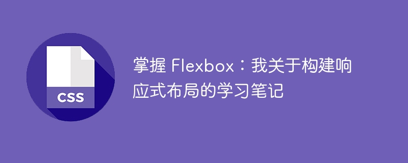 掌握 Flexbox：我关于构建响应式布局的学习笔记