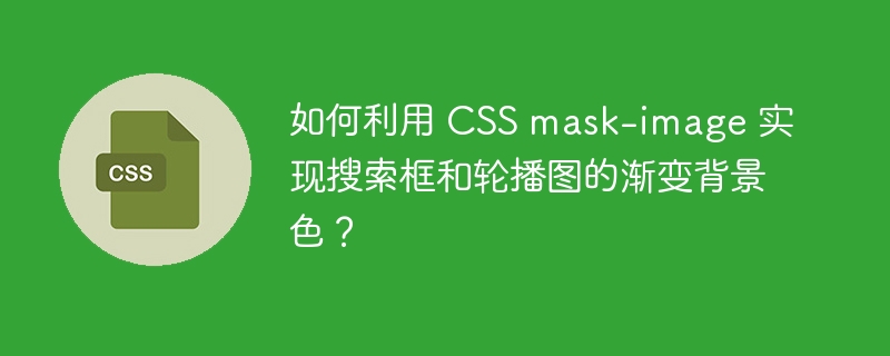 如何利用 CSS mask-image 实现搜索框和轮播图的渐变背景色？