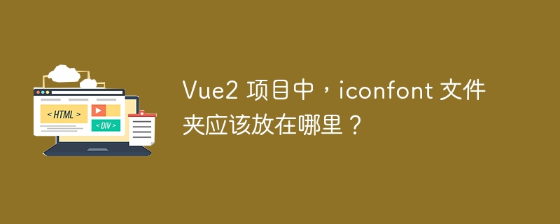 Vue2 项目中，iconfont 文件夹应该放在哪里？