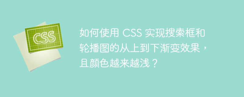 如何使用 CSS 实现搜索框和轮播图的从上到下渐变效果，且颜色越来越浅？