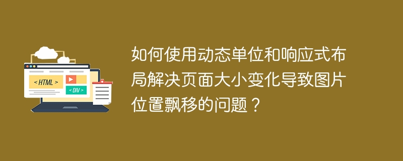 如何使用动态单位和响应式布局解决页面大小变化导致图片位置飘移的问题？