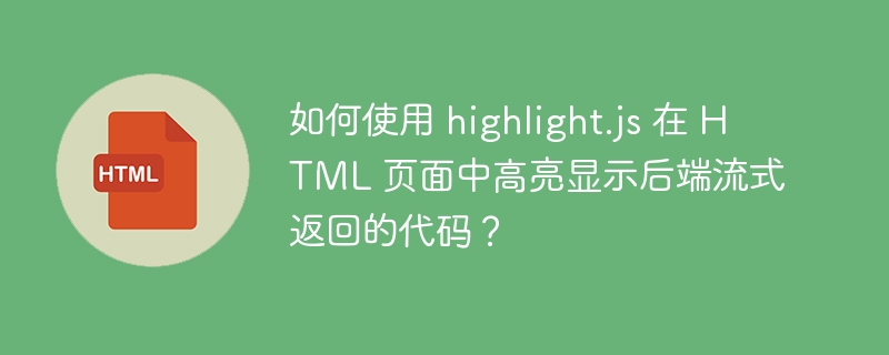 如何使用 highlight.js 在 HTML 页面中高亮显示后端流式返回的代码？