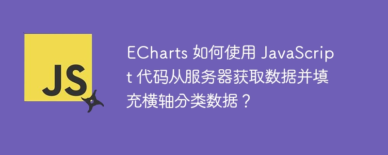 ECharts 如何使用 JavaScript 代码从服务器获取数据并填充横轴分类数据？