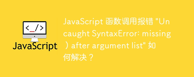 JavaScript 函数调用报错 &quot;Uncaught SyntaxError: missing ) after argument list&quot; 如何解决？