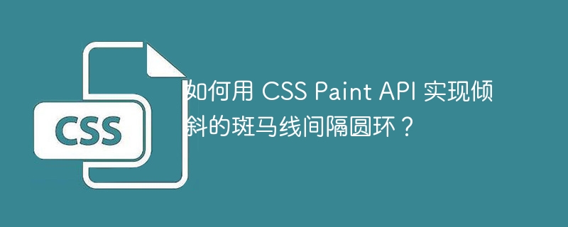 如何用 CSS Paint API 实现倾斜的斑马线间隔圆环？