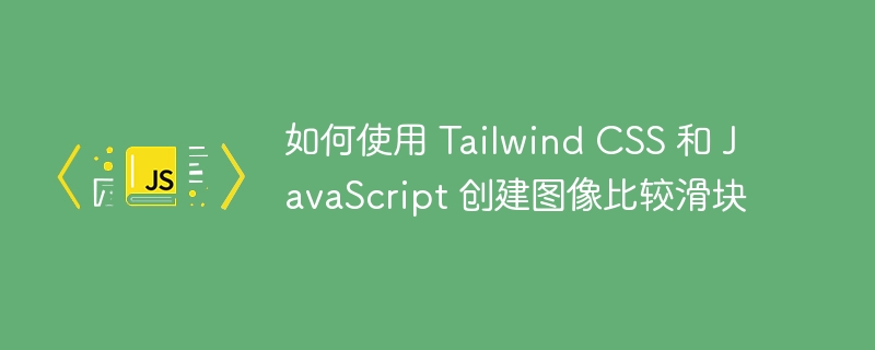 如何使用 tailwind css 和 javascript 创建图像比较滑块