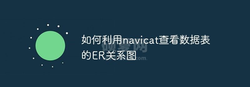 如何利用navicat查看数据表的ER关系图