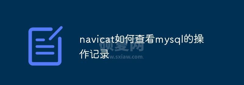 navicat如何查看mysql的操作记录