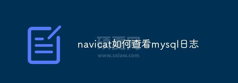 navicat如何查看mysql日志