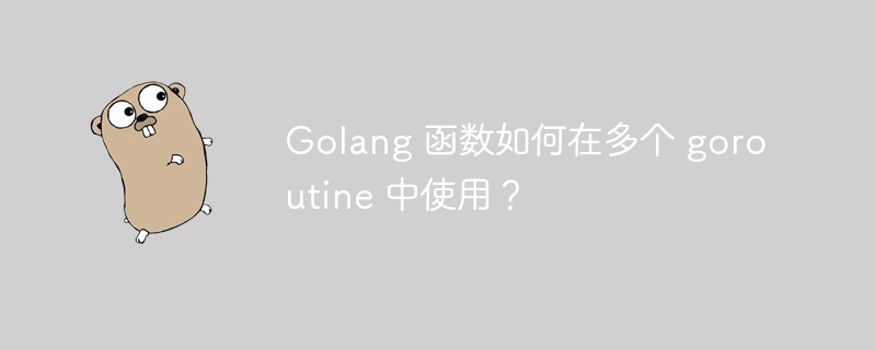 Golang 函数如何在多个 goroutine 中使用？