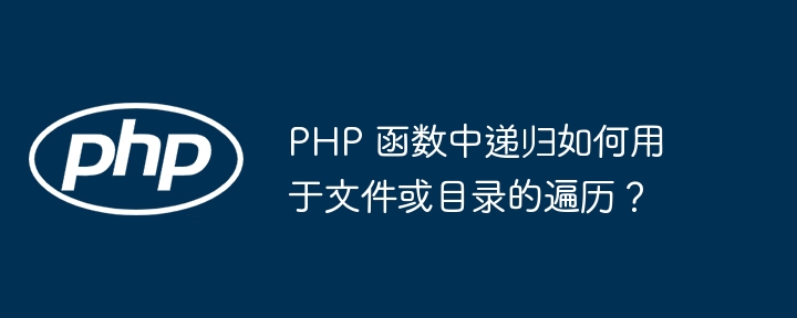 PHP 函数中递归如何用于文件或目录的遍历？