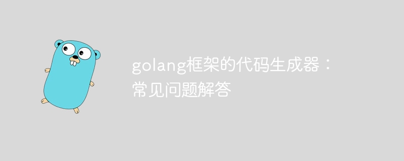 golang框架的代码生成器：常见问题解答