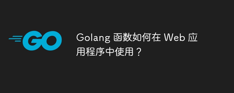 Golang 函数如何在 Web 应用程序中使用？