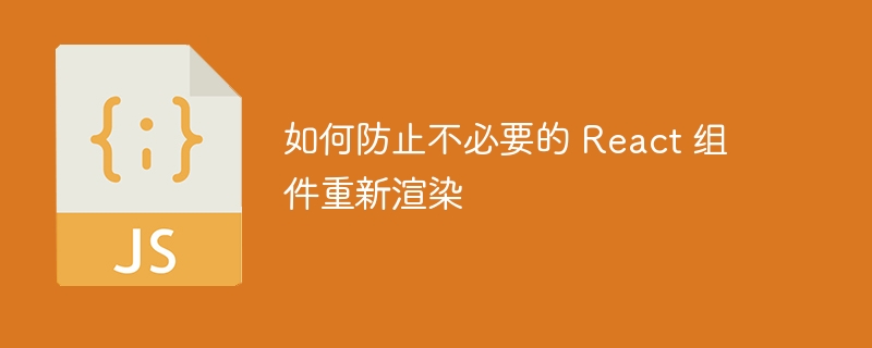 如何防止不必要的 React 组件重新渲染