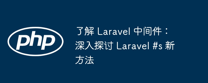 了解 Laravel 中间件：深入探讨 Laravel #s 新方法