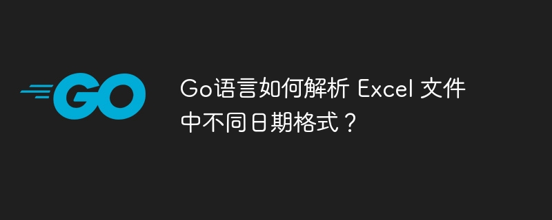 Go语言如何解析 Excel 文件中不同日期格式？