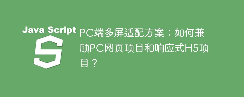 PC端多屏适配方案：如何兼顾PC网页项目和响应式H5项目？