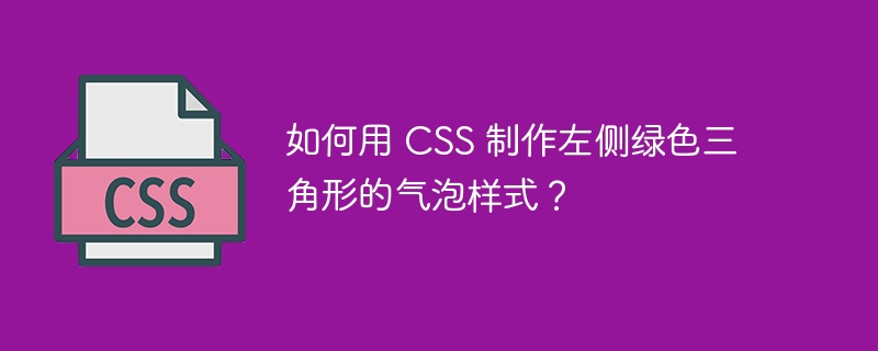 如何用 CSS 制作左侧绿色三角形的气泡样式？