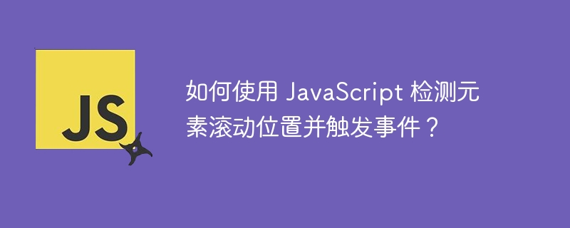 如何使用 JavaScript 检测元素滚动位置并触发事件？