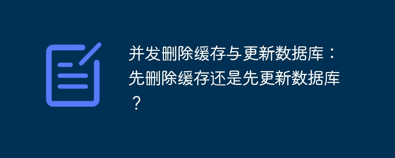 并发删除缓存与更新数据库：先删除缓存还是先更新数据库？