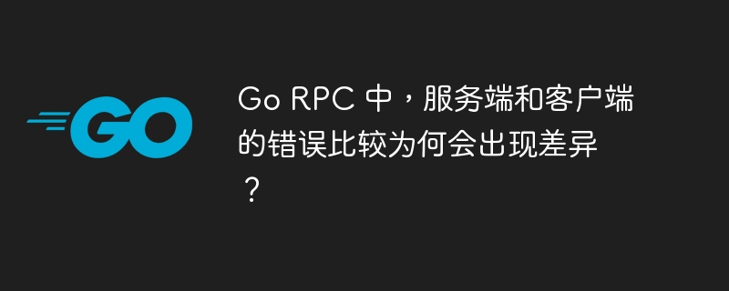 Go RPC 中，服务端和客户端的错误比较为何会出现差异？