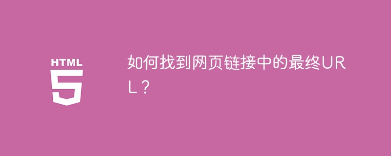 如何找到网页链接中的最终URL？