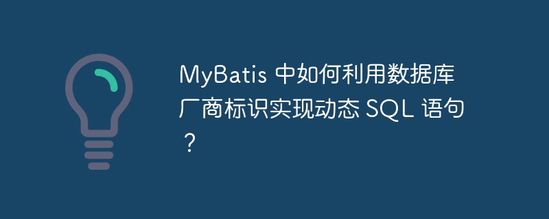 MyBatis 中如何利用数据库厂商标识实现动态 SQL 语句？