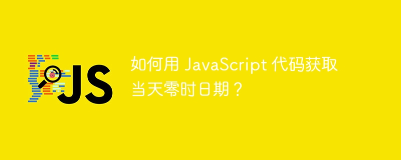 如何用 JavaScript 代码获取当天零时日期？