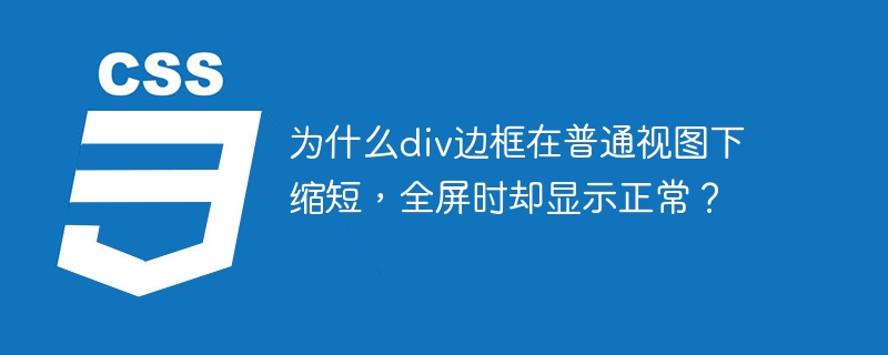 为什么div边框在普通视图下缩短，全屏时却显示正常？