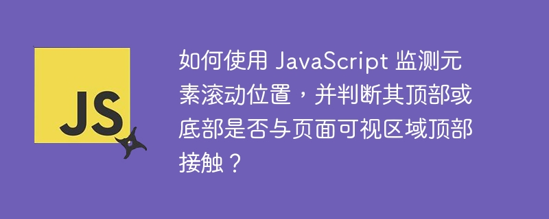 如何使用 JavaScript 监测元素滚动位置，并判断其顶部或底部是否与页面可视区域顶部接触？