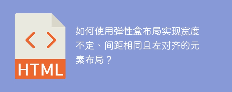 如何使用弹性盒布局实现宽度不定、间距相同且左对齐的元素布局？