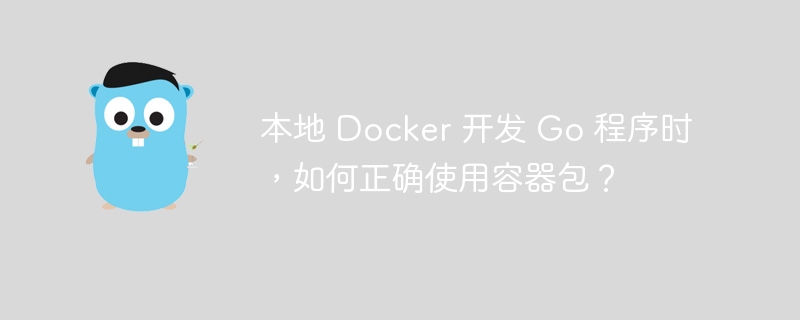 本地 Docker 开发 Go 程序时，如何正确使用容器包？