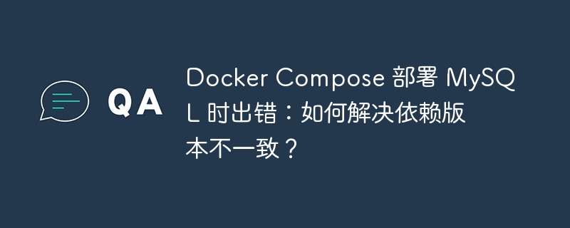 Docker Compose 部署 MySQL 时出错：如何解决依赖版本不一致？