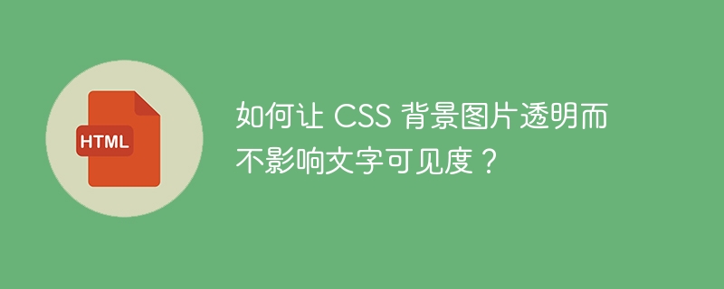 如何让 CSS 背景图片透明而不影响文字可见度？