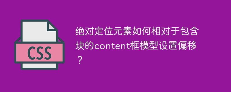 绝对定位元素如何相对于包含块的content框模型设置偏移？