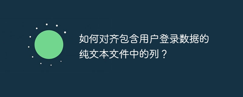 如何对齐包含用户登录数据的纯文本文件中的列？