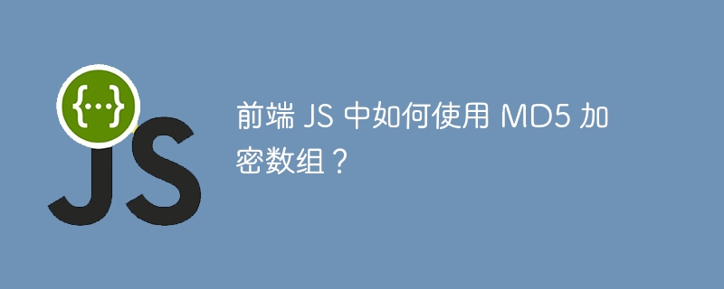 前端 JS 中如何使用 MD5 加密数组？