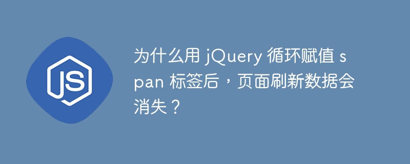 为什么用 jQuery 循环赋值 span 标签后，页面刷新数据会消失？