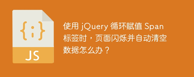 使用 jQuery 循环赋值 Span 标签时，页面闪烁并自动清空数据怎么办？