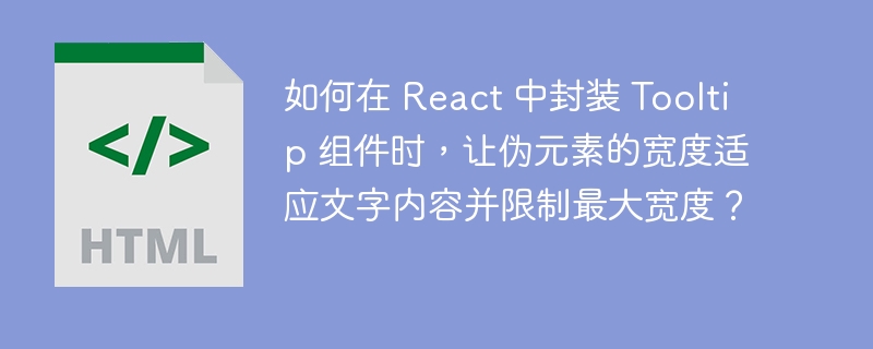 如何在 React 中封装 Tooltip 组件时，让伪元素的宽度适应文字内容并限制最大宽度？